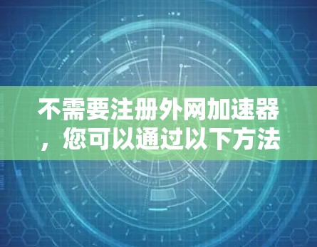 不需要注册外网加速器，您可以通过以下方法来管理网络缓存并优化网络性能