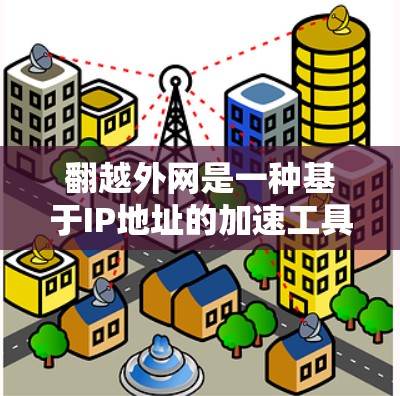 翻越外网是一种基于IP地址的加速工具，旨在通过优化网站访问，提升外网的访问速度。以下是一些关于翻越外网的简要说明和使用指南