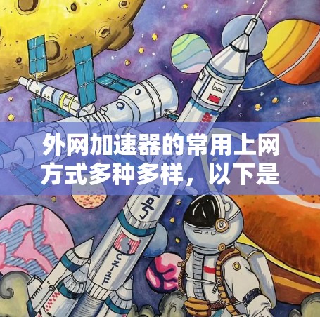 外网加速器的常用上网方式多种多样，以下是几种常见的方式及其优缺点