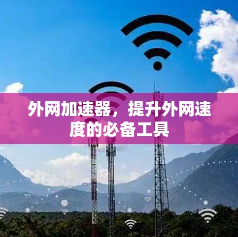 外网加速器，提升外网速度的必备工具