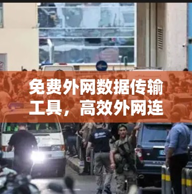 免费外网数据传输工具，高效外网连接的优质选择