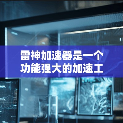 雷神加速器是一个功能强大的加速工具，适用于多种加速需求。以下是关于雷神加速器的详细总结，涵盖加速模式、设置、界面、注意事项、使用技巧和注意事项，供参考