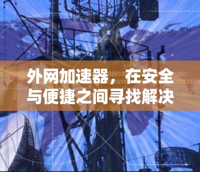 外网加速器，在安全与便捷之间寻找解决方案