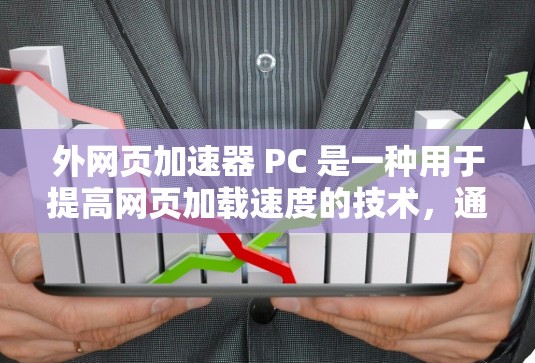 外网页加速器 PC 是一种用于提高网页加载速度的技术，通过优化网页内容、减少缓存、或调整网络连接来加速网站访问。以下是一些常见的外网页加速器软件及其在 PC 上的使用方法