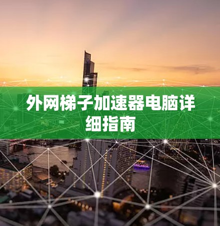 外网梯子加速器电脑详细指南