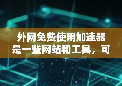 外网免费使用加速器是一些网站和工具,可以帮助你在外网上更快地下载文件和访问网页。以下是一些免费的外网加速器推荐,以及一些实用的技巧,帮助你更快地完成下载和访问任务 外网免费使用加速器是一些网站和工具,可以帮助你在外网上更快地下载文件和访问网页。以下是一些免费的外网加速器推荐,以及一些实用的技巧,帮助你更快地完成下载和访问任务