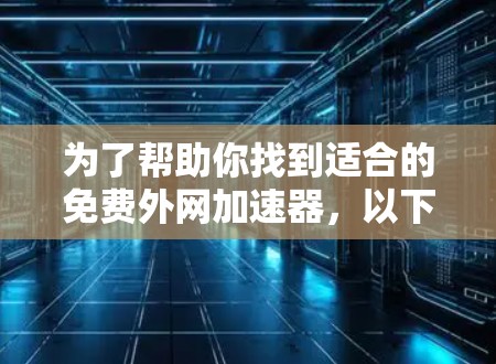 为了帮助你找到适合的免费外网加速器，以下是一些步骤性的建议和选择