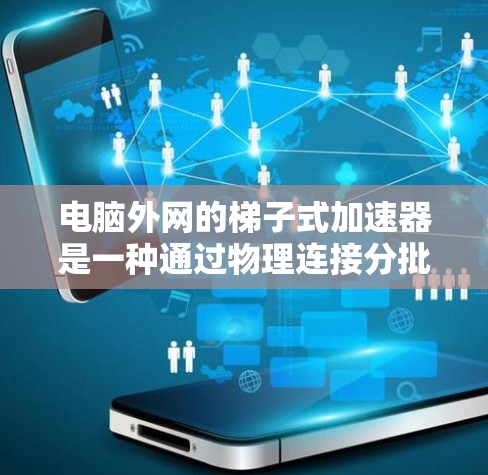 电脑外网的梯子式加速器是一种通过物理连接分批传输数据的方法，旨在提高网络的可用性，特别是在主网中断的情况下。以下是对该方法的详细分析