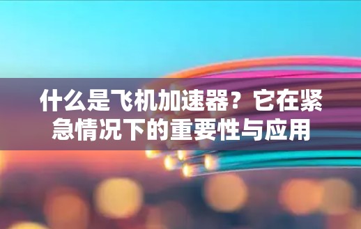 什么是飞机加速器？它在紧急情况下的重要性与应用