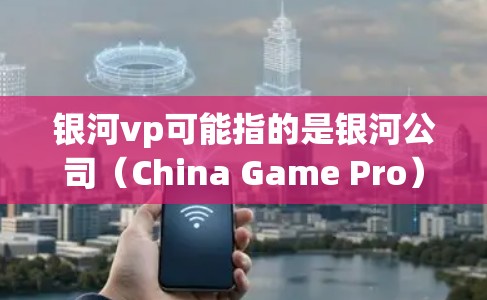 银河vp可能指的是银河公司（China Game Pro）的加速服务，用于加速游戏下载。外网加速器则是一个专门提供加速工具的网站，通常用于加速下载的视频、图片、音乐、软件等资源