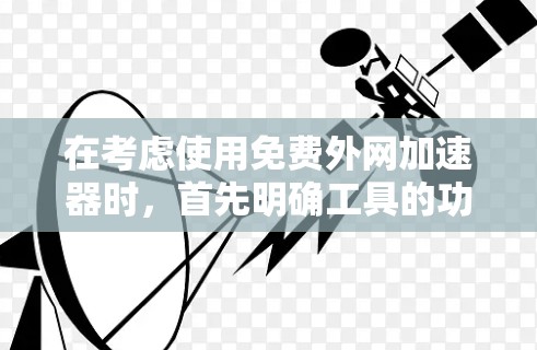 在考虑使用免费外网加速器时，首先明确工具的功能和适用场景。以下是详细的步骤指南