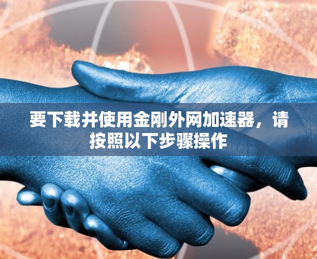 要下载并使用金刚外网加速器，请按照以下步骤操作