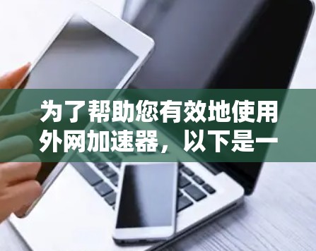 为了帮助您有效地使用外网加速器,以下是一些步骤性的指南 为了帮助您有效地使用外网加速器,以下是一些步骤性的指南