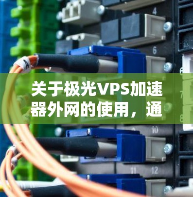 关于极光VPS加速器外网的使用，通常指的是在极光云服务器（极光VPS）上部署和管理虚拟专用服务器（VPS）以下是一些关于如何在极光外网部署和使用VPS加速器的步骤和方法