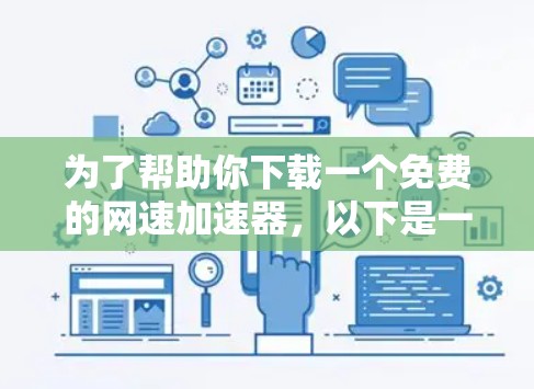 为了帮助你下载一个免费的网速加速器，以下是一些推荐的选择，每个都各有不同适合你的需求