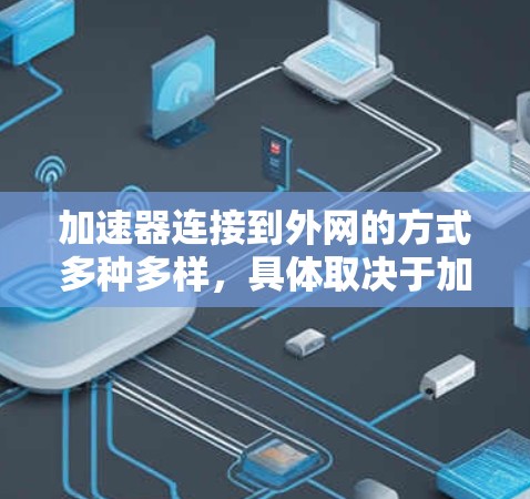 加速器连接到外网的方式多种多样，具体取决于加速器的设置和目标服务器的配置。以下是详细的步骤和注意事项
