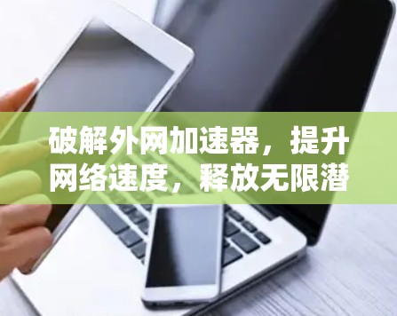破解外网加速器，提升网络速度，释放无限潜力