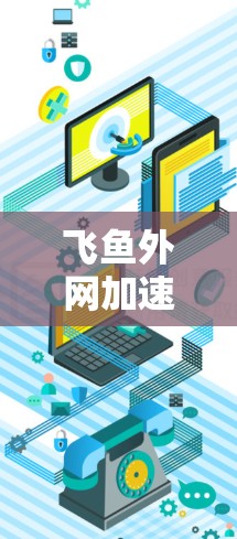 飞鱼外网加速器下载指南