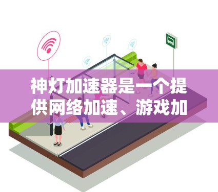 神灯加速器是一个提供网络加速、游戏加速和数据连接功能的工具。关于外网连接，神灯加速器通常支持通过Wi-Fi、移动数据或移动设备的网络连接，提供自动调整速度、设置隐私属性等功能