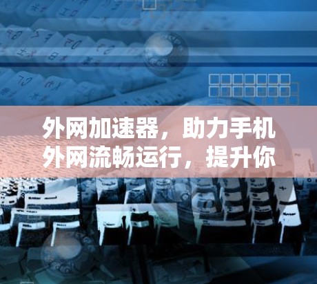 外网加速器，助力手机外网流畅运行，提升你的使用体验