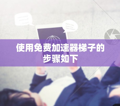 使用免费加速器梯子的步骤如下