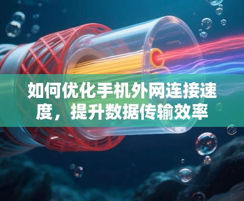 如何优化手机外网连接速度，提升数据传输效率