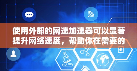 使用外部的网速加速器可以显著提升网络速度，帮助你在需要的时候节省时间。以下是使用外部网速加速器的基本步骤和注意事项