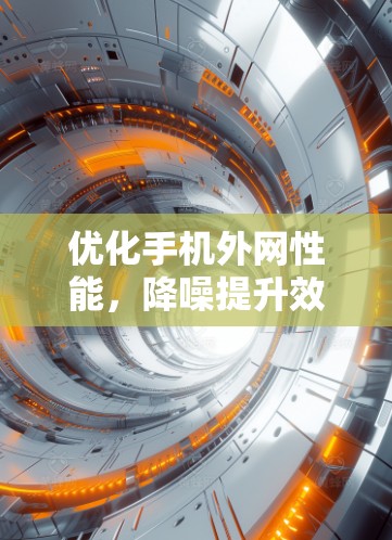优化手机外网性能，降噪提升效率