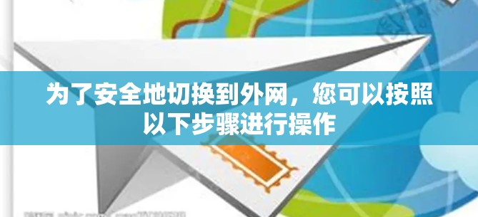 为了安全地切换到外网，您可以按照以下步骤进行操作