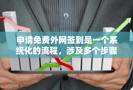 申请免费外网签到是一个系统化的流程，涉及多个步骤和注意事项，以下是一步步的指南