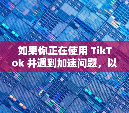 如果你正在使用 TikTok 并遇到加速问题，以下是一些免费的加速工具推荐，供你参考