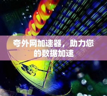 夸外网加速器，助力您的数据加速