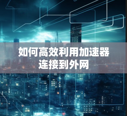 如何高效利用加速器连接到外网