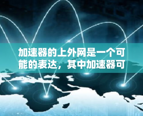 加速器的上外网是一个可能的表达，其中加速器可能指的是特定的技术或工具，而上外网可能指的是某个特定的网站或平台。以下是对该表达的逐步解释