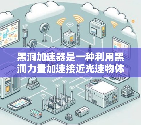 黑洞加速器是一种利用黑洞力量加速接近光速物体的理论模型，主要基于广义相对论、量子力学和相对论。以下是对其工作的详细分析