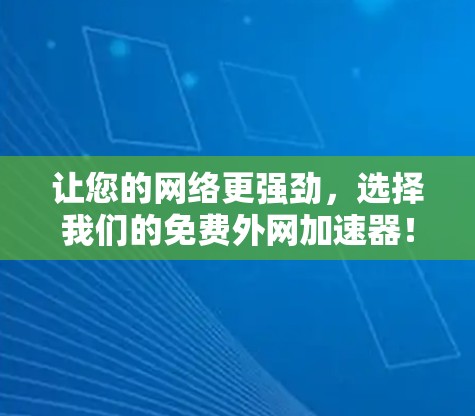 让您的网络更强劲，选择我们的免费外网加速器！