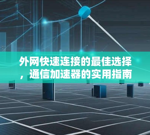 外网快速连接的最佳选择，通信加速器的实用指南