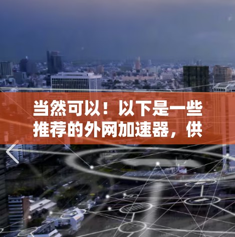 当然可以！以下是一些推荐的外网加速器，供你选择