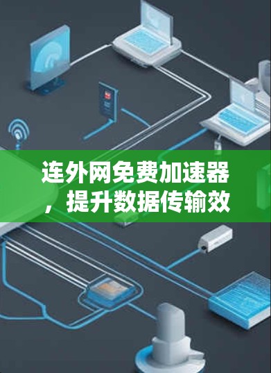 连外网免费加速器，提升数据传输效率的便捷工具