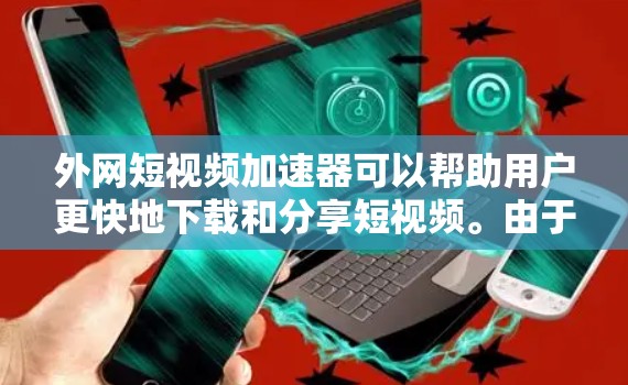 外网短视频加速器可以帮助用户更快地下载和分享短视频。由于网络和服务器的限制，某些视频可能需要通过外网加速下载。以下是一些常用的外网短视频加速器推荐，供您参考
