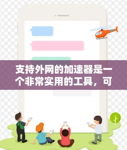 支持外网的加速器是一个非常实用的工具，可以帮助你提升网页加载速度，减少等待时间。以下是一些常用的支持外网加速器推荐