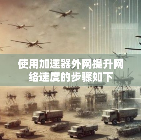 使用加速器外网提升网络速度的步骤如下