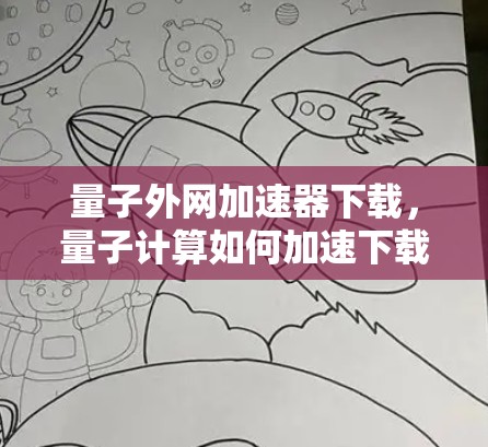 量子外网加速器下载，量子计算如何加速下载过程？