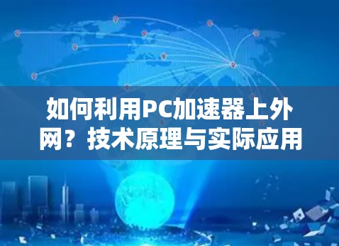 如何利用PC加速器上外网？技术原理与实际应用