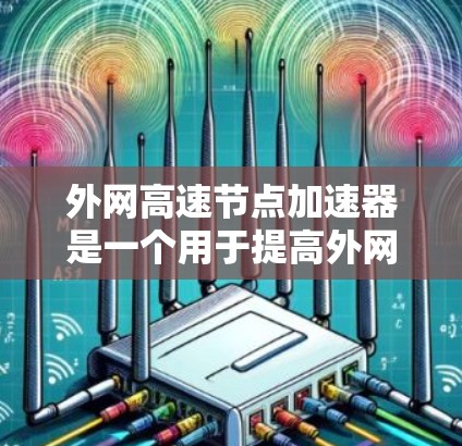 外网高速节点加速器是一个用于提高外网连接速度的工具。以下是一些常见的外网加速器推荐，可以帮助你加速外网连接，提高速度
