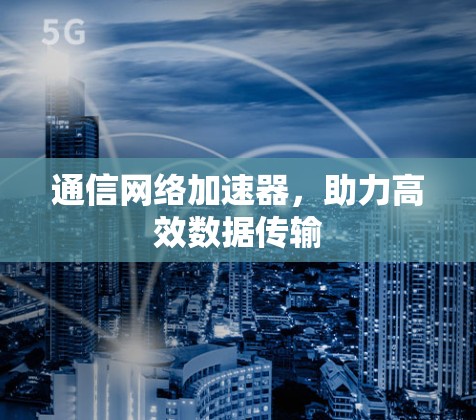 通信网络加速器，助力高效数据传输