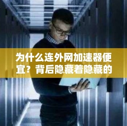 为什么连外网加速器便宜？背后隐藏着隐藏的真相