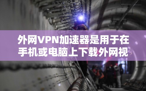 外网VPN加速器是用于在手机或电脑上下载外网视频或文件时，快速下载到电脑上的工具。这些加速器可以帮助用户避免因网络延迟而影响视频观看体验。以下是几个常用的免费外网VPN加速器推荐