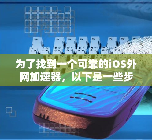 为了找到一个可靠的iOS外网加速器，以下是一些步骤和建议