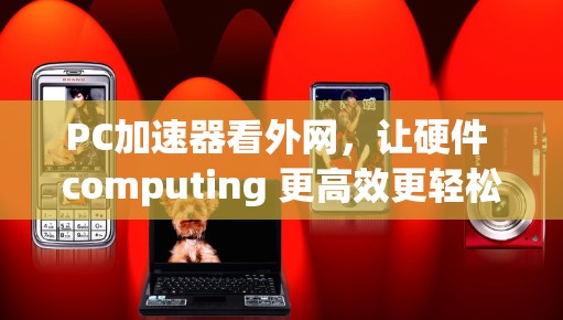 PC加速器看外网，让硬件 computing 更高效更轻松